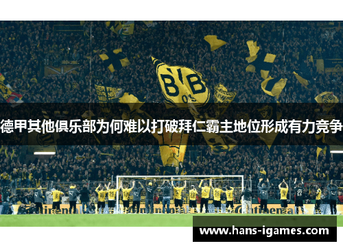 德甲其他俱乐部为何难以打破拜仁霸主地位形成有力竞争 德甲其他俱乐部为何难以打破拜仁霸主地位形成有力竞争