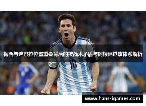 梅西与迪巴拉位置重叠背后的技战术矛盾与阿根廷进攻体系解析 梅西与迪巴拉位置重叠背后的技战术矛盾与阿根廷进攻体系解析