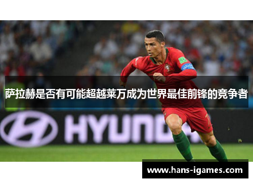 萨拉赫是否有可能超越莱万成为世界最佳前锋的竞争者