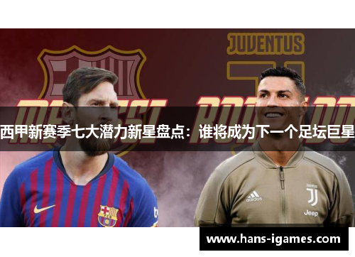 西甲新赛季七大潜力新星盘点：谁将成为下一个足坛巨星