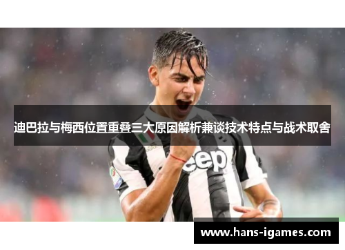 迪巴拉与梅西位置重叠三大原因解析兼谈技术特点与战术取舍