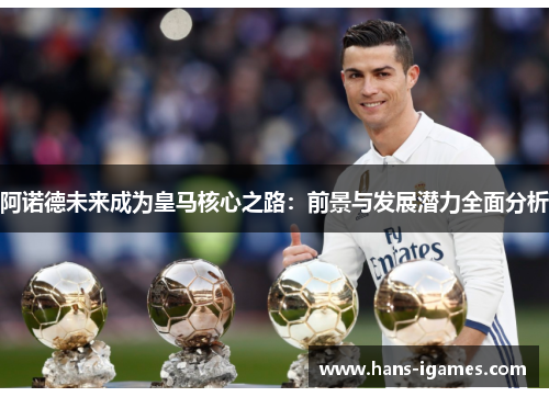 阿诺德未来成为皇马核心之路：前景与发展潜力全面分析