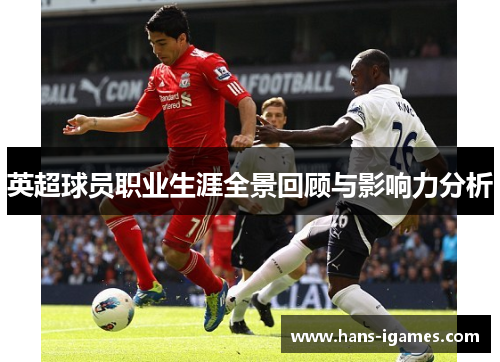 英超球员职业生涯全景回顾与影响力分析
