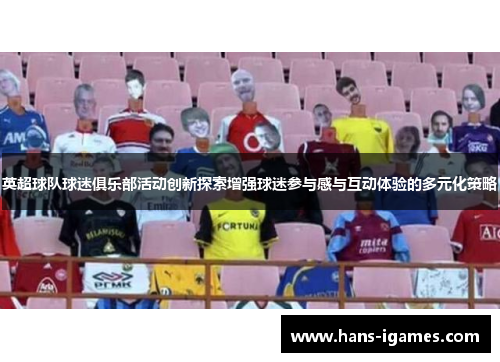 英超球队球迷俱乐部活动创新探索增强球迷参与感与互动体验的多元化策略 英超球队球迷俱乐部活动创新探索增强球迷参与感与互动体验的多元化策略