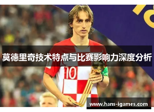 莫德里奇技术特点与比赛影响力深度分析 莫德里奇技术特点与比赛影响力深度分析
