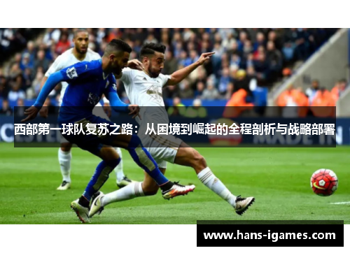 西部第一球队复苏之路：从困境到崛起的全程剖析与战略部署