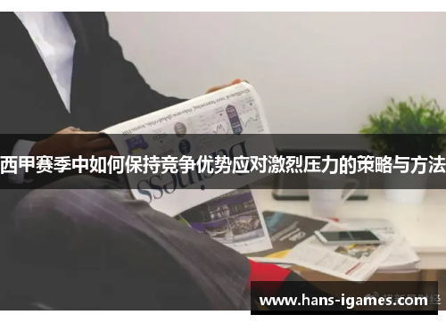 西甲赛季中如何保持竞争优势应对激烈压力的策略与方法