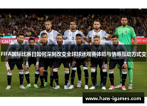 FIFA国际比赛日如何深刻改变全球球迷观赛体验与情感互动方式变