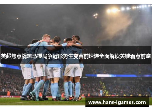 英超焦点战黑马搅局争冠形势生变赛前速递全面解读关键看点前瞻