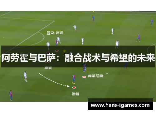 阿劳霍与巴萨：融合战术与希望的未来