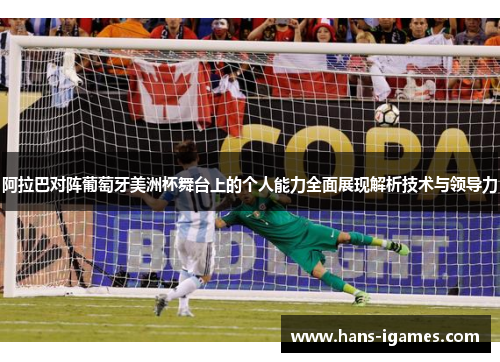 阿拉巴对阵葡萄牙美洲杯舞台上的个人能力全面展现解析技术与领导力 阿拉巴对阵葡萄牙美洲杯舞台上的个人能力全面展现解析技术与领导力