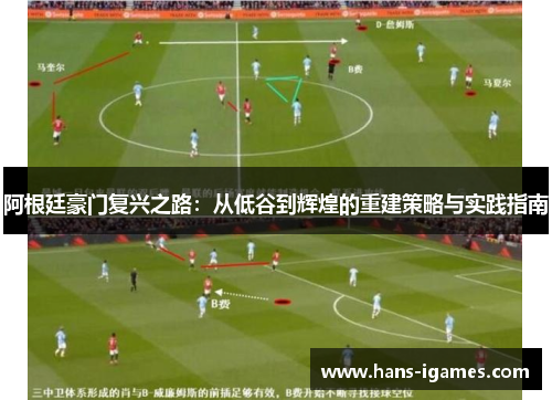 阿根廷豪门复兴之路:从低谷到辉煌的重建策略与实践指南 阿根廷豪门复兴之路:从低谷到辉煌的重建策略与实践指南