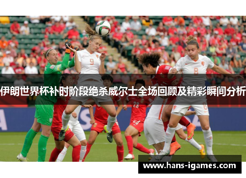 伊朗世界杯补时阶段绝杀威尔士全场回顾及精彩瞬间分析