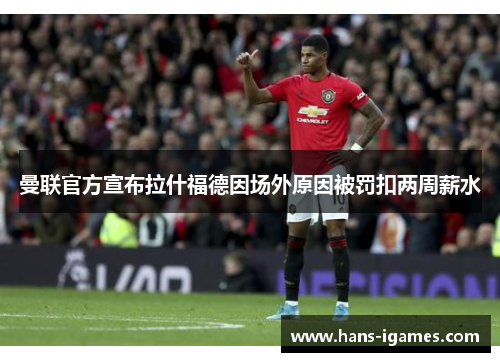 曼联官方宣布拉什福德因场外原因被罚扣两周薪水