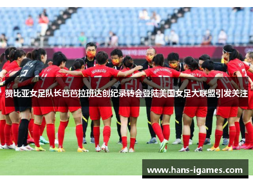 赞比亚女足队长芭芭拉班达创纪录转会登陆美国女足大联盟引发关注