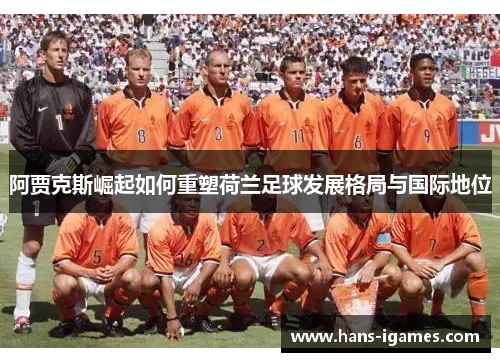 阿贾克斯崛起如何重塑荷兰足球发展格局与国际地位
