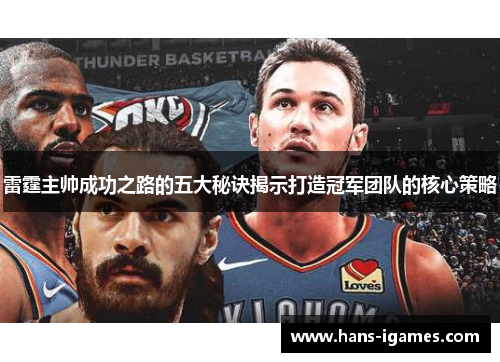 雷霆主帅成功之路的五大秘诀揭示打造冠军团队的核心策略 雷霆主帅成功之路的五大秘诀揭示打造冠军团队的核心策略