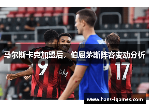 马尔斯卡克加盟后，伯恩茅斯阵容变动分析