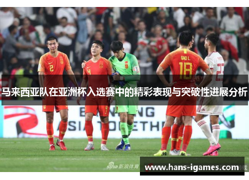 马来西亚队在亚洲杯入选赛中的精彩表现与突破性进展分析