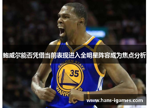 鲍威尔能否凭借当前表现进入全明星阵容成为焦点分析