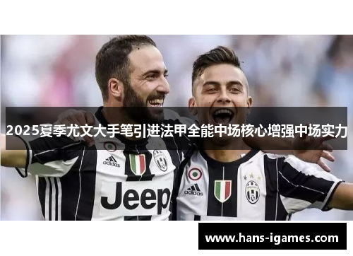 2025夏季尤文大手笔引进法甲全能中场核心增强中场实力