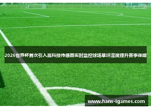 2026世界杯首次引入高科技传感器实时监控球场草坪湿度提升赛事保障