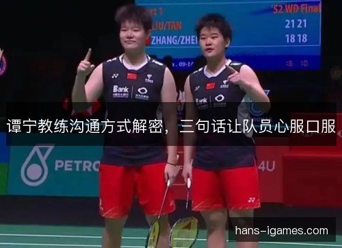 谭宁教练沟通方式解密,三句话让队员心服口服 谭宁教练沟通方式解密,三句话让队员心服口服