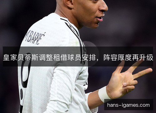 皇家贝蒂斯调整租借球员安排，阵容厚度再升级